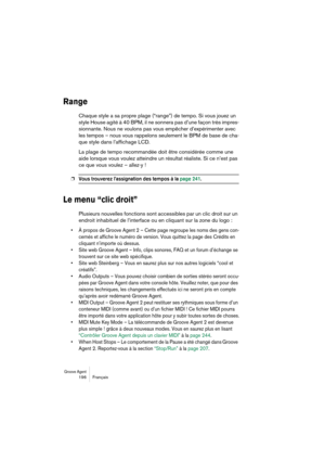 Page 196Groove Agent 196 Français
Range
Chaque style a sa propre plage (“range”) de tempo. Si vous jouez un 
style House agité à 40 BPM, il ne sonnera pas d’une façon très impres-
sionnante. Nous ne voulons pas vous empêcher d’expérimenter avec 
les tempos – nous vous rappelons seulement le BPM de base de cha-
que style dans l’affichage LCD. 
La plage de tempo recommandée doit être considérée comme une 
aide lorsque vous voulez atteindre un résultat réaliste. Si ce n’est pas 
ce que vous voulez – allez-y !
❐Vous...