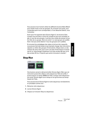 Page 207Groove AgentFrançais 207
FRANÇAIS
Vous pouvez à tout moment utiliser les différents boutons Mute (Muet) 
pour rendre muet un de ces groupes. Si ce bouton est activé, vous 
n’entendrez pas le son correspondant, s’il est désactivé (éteint), vous 
l’entendrez.
Autre ajout fort apprécié dans Groove Agent 2, les boutons Solo. 
Lorsque vous écoutez un drum kit complet et que vous souhaitez ré-
gler un seul de ses groupes, il est bien plus simple de presser le bou-
ton Solo de ce groupe. Solo est activé = un...