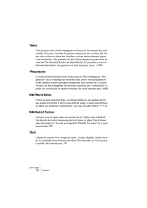 Page 236Groove Agent 236 Français
* Grind
Ces grooves sont plutôt énergiques et faits pour les tempos les plus 
rapides. Écoutez comment la grosse caisse joue les croches, les trio-
lets de croches et même les doubles-croches selon diverses appro-
ches modernes. Ces grooves ont été influencés par et joués dans le 
style de The Haunted, Krisiun et Hate Eternal. Si vous êtes un incon-
ditionnel des balais, ces grooves ne sont pas pour vous ! ;-) RM
* Progressive
Un style plutôt technique avec beaucoup de “fills”...