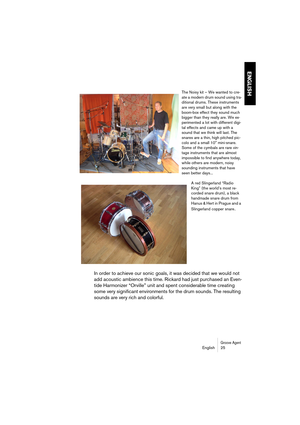 Page 25Groove AgentEnglish 25
ENGLISH
The Noisy kit – We wanted to cre-
ate a modern drum sound using tra-
ditional drums. These instruments 
are very small but along with the 
boom-box effect they sound much 
bigger than they really are. We ex-
perimented a lot with different digi-
tal effects and came up with a 
sound that we think will last. The 
snares are a thin, high pitched pic-
colo and a small 10 mini-snare. 
Some of the cymbals are rare vin-
tage instruments that are almost 
impossible to find...