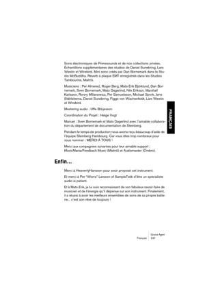 Page 247Groove AgentFrançais 247
FRANÇAIS
Sons électroniques de Primesounds et de nos collections privées. 
Échantillons supplémentaires des studios de Daniel Sunebring, Lars 
Westin et Wirebird. Mini sons créés par Dan Bornemark dans le Stu-
dio McBuddha. Réverb à plaque EMT enregistrée dans les Studios 
Tambourine, Malmö.
Musiciens : Per Almered, Roger Berg, Mats-Erik Björklund, Dan Bor-
nemark, Sven Bornemark, Mats Dagerlind, Nils Erikson, Marshall 
Karlsson, Ronny Milianowicz, Per Samuelsson, Michael Spork,...