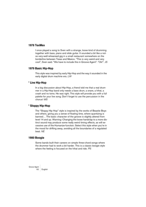 Page 62Groove Agent 62 English
1978 TexMex
I once played a song to Sven with a strange, loose kind of drumming 
together with bass, piano and slide guitar. It sounded a bit like a not-
so-very-well-rehearsed-gig in a small restaurant somewhere on the 
borderline between Texas and Mexico. “This is very weird and very 
cool”, Sven said. “We have to include this in Groove Agent“. “Ok!”. JS
1979 Basic Hip-Hop
This style was inspired by early Hip-Hop and the way it sounded in the 
early digital drum machine era. LW...