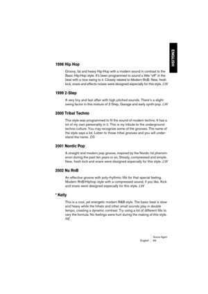 Page 69Groove AgentEnglish 69
ENGLISH
1998 Hip Hop
Groovy, fat and heavy Hip-Hop with a modern sound in contrast to the 
Basic Hip-Hop style. It’s been programmed to sound a little “off” in the 
beat with a nice swing to it. Closely related to Modern RnB. New, fresh 
kick, snare and effects noises were designed especially for this style. LW
1999 2-Step
A very tiny and fast affair with high pitched sounds. There’s a slight 
swing factor in this mixture of 2-Step, Garage and early synth-pop. LW
2000 Tribal...