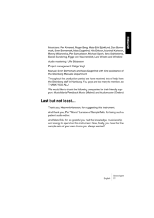 Page 77Groove AgentEnglish 77
ENGLISH
Musicians: Per Almered, Roger Berg, Mats-Erik Björklund, Dan Borne-
mark, Sven Bornemark, Mats Dagerlind, Nils Erikson, Marshall Karlsson, 
Ronny Milianowicz, Per Samuelsson, Michael Spork, Jens Ståhlstierna, 
Daniel Sunebring, Figge von Wachenfeldt, Lars Westin and Wirebird
Audio mastering: Uffe Börjesson
Project management: Helge Vogt
Manual: Sven Bornemark and Mats Dagerlind with kind assistance of 
the Steinberg Manuals Department
Throughout the production period we...