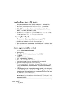 Page 11 
Groove Agent 3
10 English 
Installing Groove Agent 3 (PC version)
 
Proceed as follows to install Groove Agent 3 on a Windows PC: 
1. 
Switch on your computer and insert the Groove Agent 3 DVD. 
2. 
If the DVD window doesn't open automatically, locate the Groove 
Agent 3 DVD with Windows Explorer. 
3. 
Double-click on the Groove Agent 3 Installer icon to run the installa-
tion program, and follow the on-screen instructions.  
Removing Groove Agent 3
 
To remove the Groove Agent 3 software from your...