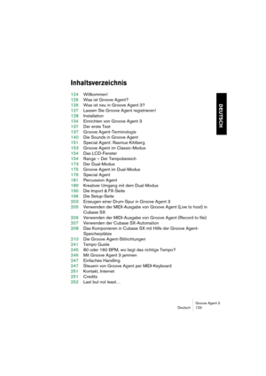 Page 124Groove Agent 3
Deutsch 123
DEUTSCH
Inhaltsverzeichnis
124Willkommen!
126Was ist Groove Agent?
126Was ist neu in Groove Agent 3?
127Lassen Sie Groove Agent registrieren!
128Installation
134Einrichten von Groove Agent 3
137Der erste Test
137Groove Agent-Terminologie
140Die Sounds in Groove Agent
151Special Agent: Rasmus Kihlberg
153Groove Agent im Classic-Modus
154Das LCD-Fenster
154Range – Der Tempobereich
173Der Dual-Modus
175Groove Agent im Dual-Modus
176Special Agent
181Percussion Agent
189Kreativer...