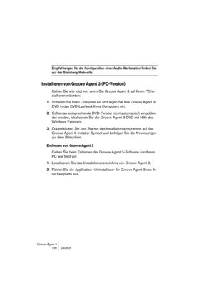 Page 131Groove Agent 3
130 Deutsch
Empfehlungen für die Konfiguration einer Audio-Workstation finden Sie 
auf der Steinberg-Webseite.
Installieren von Groove Agent 3 (PC-Version)
Gehen Sie wie folgt vor, wenn Sie Groove Agent 3 auf Ihrem PC in-
stallieren möchten:
1.Schalten Sie Ihren Computer ein und legen Sie Ihre Groove Agent 3- 
DVD in das DVD-Laufwerk Ihres Computers ein.
2.Sollte das entsprechende DVD-Fenster nicht automatisch eingeblen-
det werden, lokalisieren Sie die Groove Agent 3-DVD mit Hilfe des...