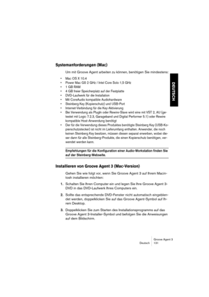 Page 132Groove Agent 3
Deutsch 131
DEUTSCH
Systemanforderungen (Mac)
Um mit Groove Agent arbeiten zu können, benötigen Sie mindestens:
•Mac OS X 10.4 
•Power Mac G5 2 GHz / Intel Core Solo 1,5 GHz
•1 GB RAM
•4 GB freier Speicherplatz auf der Festplatte
•DVD-Laufwerk für die Installation 
•Mit CoreAudio kompatible Audiohardware
•Steinberg Key (Kopierschutz) und USB-Port
•Internet-Verbindung für die Key-Aktivierung
•Bei Verwendung als PlugIn oder Rewire-Slave wird eine mit VST 2, AU (ge-
testet mit Logic 7.2.3,...