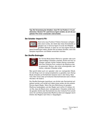 Page 164Groove Agent 3
Deutsch 163
DEUTSCH
Tipp: Bei Verwendung des Schalters »Auto Fill« bei Position 2–16 und 
aktiviertem »Random Fill« spielt Groove Agent variabler, da sich die aus-
gelösten Fills immer voneinander unterscheiden.
Der Schalter »Import & FX«
Noch eine neue Funktion! Frühere Versionen verfügten 
über einen Limiter, der direkt über diese Schnittstelle zu-
gänglich war. In Groove Agent 3 wurde der Effektteil 
gründlich überholt, so dass wir nun eine eigene Seite für 
diese Einstellungen haben....