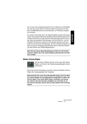 Page 172Groove Agent 3
Deutsch 171
DEUTSCH
hen ist zwar nicht unbedingt Ausdruck für ein Optimum an Flexibilität, 
wie man es von der Arbeit mit Groove Agent her gewohnt ist, kann 
aber als EINE Methode zum Automatisieren von Prozessen angese-
hen werden).
Ein weiterer Vorschlag: Da in den Speicherplätzen jeweils alle Einstel-
lungen der gesamten Benutzeroberfläche dieses Moduls gespeichert 
werden, können Sie schnell zwischen Stilrichtungsvariationen und so-
gar völlig verschiedenen Stilrichtungen und Drum-Kits...