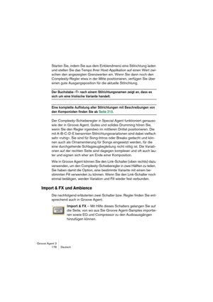 Page 179Groove Agent 3
178 Deutsch
Starten Sie, indem Sie aus dem Einblendmenü eine Stilrichtung laden 
und stellen Sie das Tempo Ihrer Host-Applikation auf einen Wert zwi-
schen den angezeigten Grenzwerten ein. Wenn Sie dann noch den 
Complexity-Regler etwa in der Mitte positionieren, verfügen Sie über 
einen gute Ausgangsposition für die aktuelle Stilrichtung.
Der Buchstabe »T« nach einem Stilrichtungsnamen zeigt an, dass es 
sich um eine triolische Variante handelt.
Eine komplette Auflistung aller...