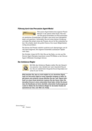 Page 183Groove Agent 3
182 Deutsch
Führung durch das Percussion Agent-Modul
Percussion Agent bietet einen eigenen Preset-
Bereich in der oberen linken Ecke. Hier kön-
nen Sie ganze Ensembles von Percussionisten 
mit sämtlichen Einstellungen und allem, was sonst noch dazugehört, 
laden und speichern. Verschaffen Sie sich einen kleinen Vorsprung 
und laden Sie einfach eines der Presets, die wir für Sie vorbereitet ha-
ben. Sie erhalten damit die große Chance, Ihre neuen Möglichkeiten 
richtig einzuschätzen.
Sie...