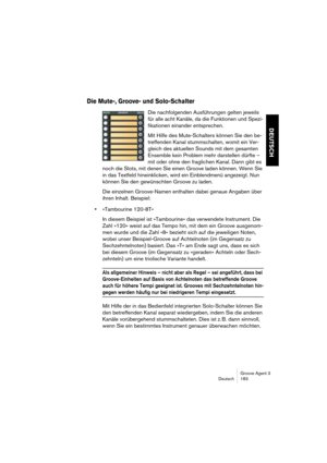 Page 184Groove Agent 3
Deutsch 183
DEUTSCH
Die Mute-, Groove- und Solo-Schalter
Die nachfolgenden Ausführungen gelten jeweils 
für alle acht Kanäle, da die Funktionen und Spezi-
fikationen einander entsprechen. 
Mit Hilfe des Mute-Schalters können Sie den be-
treffenden Kanal stummschalten, womit ein Ver-
gleich des aktuellen Sounds mit dem gesamten 
Ensemble kein Problem mehr darstellen dürfte – 
mit oder ohne den fraglichen Kanal. Dann gibt es 
noch die Slots, mit denen Sie einen Groove laden können. Wenn Sie...