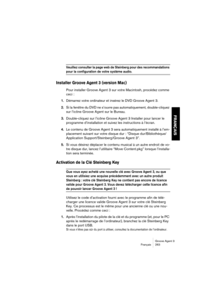 Page 264Groove Agent 3
Français 263
FRANÇAIS
Veuillez consulter la page web de Steinberg pour des recommandations 
pour la configuration de votre système audio.
Installer Groove Agent 3 (version Mac)
Pour installer Groove Agent 3 sur votre Macintosh, procédez comme 
ceci :
1.Démarrez votre ordinateur et insérez le DVD Groove Agent 3.
2.Si la fenêtre du DVD ne s’ouvre pas automatiquement, double-cliquez 
sur l’icône Groove Agent sur le Bureau.
3.Double-cliquez sur l’icône Groove Agent 3 Installer pour lancer le...