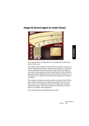 Page 284Groove Agent 3
Français 283
FRANÇAIS
Usage de Groove Agent en mode Classic
Voici une très brève introduction pour les utilisateurs les plus impa-
tients d’entre vous :
Pour utiliser Groove Agent en mode Classic, choisissez un genre mu-
sical en faisant glisser le fader supérieur et sélectionnez un style dans 
le menu déroulant. Assurez-vous que le fader inférieur est réglé sur 
une valeur moyenne (premier tiers) et que le tempo choisi est dans la 
plage des tempos (Range) du style choisi. Démarrez la...