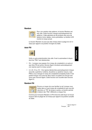 Page 292Groove Agent 3
Français 291
FRANÇAIS
Random
Pour une variation des patterns, le bouton Random est 
très utile. Cette fonction change automatiquement les 
patterns. L’idée générale est de produire des sons de 
batterie moins rigides, moins prévisibles. La fenêtre LCD 
montre le niveau actuel. 
Le bouton Random ne joue que des niveaux dans la plage de ±2 ni-
veaux par rapport à la position d’origine du fader.
Auto Fill
Voilà un autre potentiomètre très utile. Il sert à automatiser la façon 
dont les...