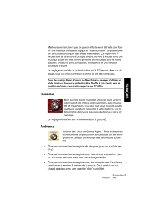 Page 294Groove Agent 3
Français 293
FRANÇAIS
Malheureusement, bien que de grands efforts aient été faits pour four-
nir une interface utilisateur logique et “indestructible”, ce potentiomè-
tre peut aussi provoquer des effets indésirables. Le régler vers 7 
heures lors de la lecture d’un style binaire, ou vers 5 heures avec une 
musique basée sur des triolets produira des résultats pour le moins 
bizarres. Utilisez-le avec précaution, intelligence et une certaine 
ouverture d’esprit !
Le réglage normal de ce...