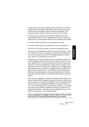 Page 300Groove Agent 3
Français 299
FRANÇAIS
Lorsque vous ouvrez Groove Agent pour la première fois, le premier 
bouton Memory est allumé. Cela signifie que la mémoire est active, 
qu’elle écoute et enregistre chaque changement effectué. Vous 
n’avez pas besoin d’activer cette case mémoire, elle l’est déjà. 
Le bouton Copy copiera tout l’ensemble du tableau de bord de 
Groove Agent dans un des 10 emplacements mémoire. Cliquez sur 
Copy puis sur un des boutons mémoire et la procédure est terminée. 
•Un bouton...