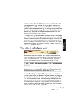 Page 308Groove Agent 3
Français 307
FRANÇAIS
Utiliser un tempo élevé, en dehors des valeurs recommandées, don-
nera une sensation trop “pressée” au jeu du batteur, mais rien ne 
l’empêche d’un point de vue technique. Toutefois, comme les styles 
Special Agent ont été enregistrés en “live” puis découpés en tranches 
(une pour chaque temps), l’usage d’un tempo inférieur à ceux recom-
mandés peut provoquer des interruptions pendant la lecture. Des 
blancs entre les frappes pour ainsi dire. 
Le son sera alors un peu...