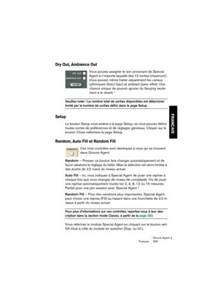 Page 310Groove Agent 3
Français 309
FRANÇAIS
Dry Out, Ambience Out
Vous pouvez assigner le son provenant de Special 
Agent à n’importe laquelle des 12 sorties (maximum). 
Vous pouvez même traiter séparément les canaux 
rythmiques direct (sec) et ambiant (avec effet). Une 
chance unique de pouvoir ajouter du flanging seule-
ment à la réverb !
Veuillez noter ! Le nombre total de sorties disponibles est déterminé/
limité par le nombre de sorties défini dans la page Setup.
Setup
Le bouton Setup vous amène à la page...