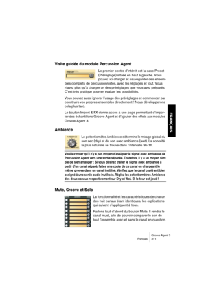 Page 312Groove Agent 3
Français 311
FRANÇAIS
Visite guidée du module Percussion Agent
Le premier centre d’intérêt est la case Preset 
(Préréglage) située en haut à gauche. Vous 
pouvez ici charger et sauvegarder des ensem-
bles complets de percussionnistes, avec les réglages et tout. Vous 
n’avez plus qu’à charger un des préréglages que vous avez préparés. 
C’est très pratique pour en évaluer les possibilités.
Vous pouvez aussi ignorer l’usage des préréglages et commencer par 
construire vos propres ensembles...