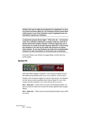 Page 321Groove Agent 3
320 Français
Veuillez noter que les règles de groupement qui s’appliquent à la struc-
ture interne de Groove Agent (ex. une Charleston fermée (closed hihat) 
arrête toujours le son d’une Charleston ouvert) s’appliquent aussi aux 
échantillons importés par l’utilisateur. 
La plupart des groupes Groove Agent – hihat, toms, etc. – ont plusieurs 
cases. Pour remplacer entièrement un groupe, toutes les cases de ce 
groupe doivent être remplies. Exemple : Si Groove Agent joue une re-
prise de...