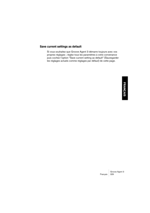 Page 330Groove Agent 3
Français 329
FRANÇAIS
Save current settings as default
Si vous souhaitez que Groove Agent 3 démarre toujours avec vos 
propres réglages ; réglez tous les paramètres à votre convenance 
puis cochez l’option “Save current setting as default” (Sauvegarder 
les réglages actuels comme réglages par défaut) de cette page.  