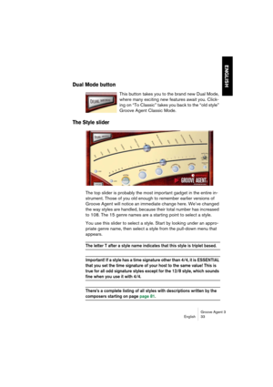 Page 34Groove Agent 3
English 33
ENGLISH
Dual Mode button
This button takes you to the brand new Dual Mode, 
where many exciting new features await you. Click-
ing on “To Classic” takes you back to the “old style” 
Groove Agent Classic Mode.
The Style slider
The top slider is probably the most important gadget in the entire in-
strument. Those of you old enough to remember earlier versions of 
Groove Agent will notice an immediate change here. We’ve changed 
the way styles are handled, because their total...