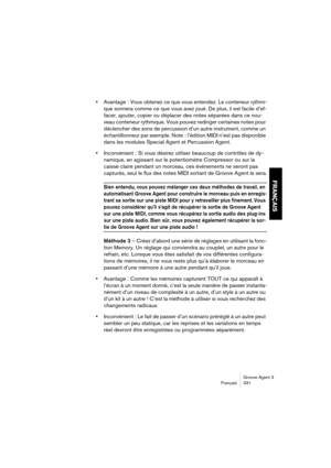 Page 332Groove Agent 3
Français 331
FRANÇAIS
•Avantage : Vous obtenez ce que vous entendez. Le conteneur rythmi-
que sonnera comme ce que vous avez joué. De plus, il est facile d’ef-
facer, ajouter, copier ou déplacer des notes séparées dans ce nou-
veau conteneur rythmique. Vous pouvez rediriger certaines notes pour 
déclencher des sons de percussion d’un autre instrument, comme un 
échantillonneur par exemple. Note  : l’édition MIDI n’est pas disponible 
dans les modules Special Agent et Percussion Agent....