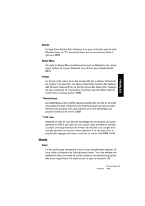 Page 340Groove Agent 3
Français 339
FRANÇAIS
Rumba
Il s’agit d’une Rumba Afro-Cubaine, à ne pas confondre avec le style 
Rhumba (avec un “h”) souvent présent sur les anciennes boîtes à 
rythmes. MEB
Bossa Nova
Ce style de Bossa Nova traditionnel est joué en Sidestick à la caisse 
claire. Activez le bouton Sidestick pour donner plus d’authenticité. 
MEB
Songo
Le Songo a été créé à la fin des années 60 par le batteur Chanquito 
du groupe “Los Van Van”. Ce style a inspiré bon nombre des batteurs 
jazz et fusion...