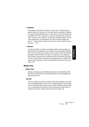 Page 360Groove Agent 3
Français 359
FRANÇAIS
** LM Ballad
Une ballade c’est plein d’émotions, n’est-ce pas ? Parfois douces, 
parfois tristes. Peu importe, ce n’est pas là que s’expriment la logique 
et la raison. Mais, apparemment, si. Car même une machine, telle que 
la célèbre Linn LM-1, peut être un outil pour exprimer ces choses du 
cœur. Tout du moins c’était le cas dans les années 80. Mais si ça ne 
vous satisfait pas, ne désespérez pas. GA vous fera partager son 
amour : “I never meant 2 cause u any...