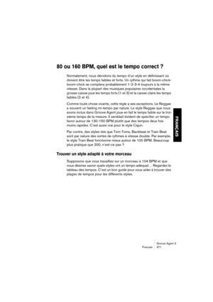 Page 372Groove Agent 3
Français 371
FRANÇAIS
80 ou 160 BPM, quel est le tempo correct ?
Normalement, nous décidons du tempo d’un style en définissant où 
doivent être les temps faibles et forts. Un rythme qui fait boom-chick-
boom-chick se comptera probablement 1-2-3-4 toujours à la même 
vitesse. Dans la plupart des musiques populaires occidentales la 
grosse caisse joue les temps forts (1 et 3) et la caisse claire les temps 
faibles (2 et 4).
Comme toute chose vivante, cette règle a ses exceptions. Le Reggae...