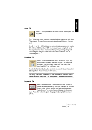 Page 40Groove Agent 3
English 39
ENGLISH
Auto Fill
Here’s a handy little knob. It can automate the way fills are 
triggered:
•On – When you move from one complexity level to another with Auto 
Fill activated, Groove Agent automatically plays a fill before the next 
level.
•2, 4, 8, 12 or 16 – A fill is triggered automatically every second, fourth, 
8th, 12th or 16th bar, but NOT when you change complexity level. 
This is perfect for those moments when you’re jamming along with 
Groove Agent and your hands are...