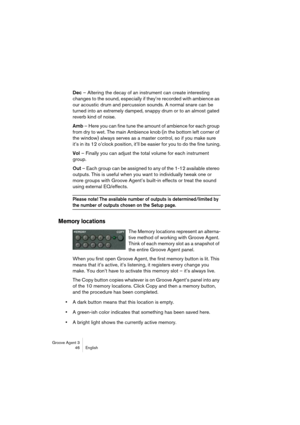 Page 47Groove Agent 3
46 English
Dec – Altering the decay of an instrument can create interesting 
changes to the sound, especially if they’re recorded with ambience as 
our acoustic drum and percussion sounds. A normal snare can be 
turned into an extremely damped, snappy drum or to an almost gated 
reverb kind of noise.
Amb – Here you can fine tune the amount of ambience for each group 
from dry to wet. The main Ambience knob (in the bottom left corner of 
the window) always serves as a master control, so if...