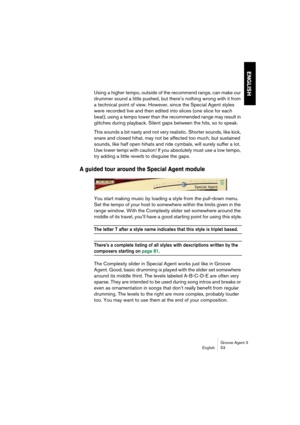Page 54Groove Agent 3
English 53
ENGLISH
Using a higher tempo, outside of the recommend range, can make our 
drummer sound a little pushed, but there’s nothing wrong with it from 
a technical point of view. However, since the Special Agent styles 
were recorded live and then edited into slices (one slice for each 
beat), using a tempo lower than the recommended range may result in 
glitches during playback. Silent gaps between the hits, so to speak. 
This sounds a bit nasty and not very realistic. Shorter...