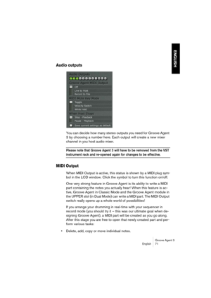 Page 72Groove Agent 3
English 71
ENGLISH
Audio outputs
You can decide how many stereo outputs you need for Groove Agent 
3 by choosing a number here. Each output will create a new mixer 
channel in you host audio mixer.
Please note that Groove Agent 3 will have to be removed from the VST 
instrument rack and re-opened again for changes to be effective. 
MIDI Output
When MIDI Output is active, this status is shown by a MIDI plug sym-
bol in the LCD window. Click the symbol to turn this function on/off.
One very...