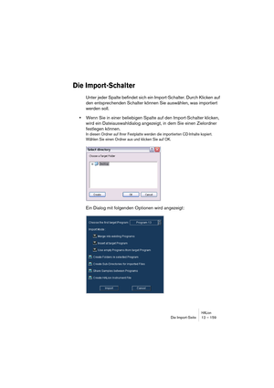 Page 159HALionDie Import-Seite 12 – 159
Die Import-Schalter
Unter jeder Spalte befindet sich ein Import-Schalter. Durch Klicken auf 
den entsprechenden Schalter können Sie auswählen, was importiert 
werden soll.
•Wenn Sie in einer beliebigen Spalte auf den Import-Schalter klicken, 
wird ein Dateiauswahldialog angezeigt, in dem Sie einen Zielordner 
festlegen können.
In diesen Ordner auf Ihrer Festplatte werden die importierten CD-Inhalte kopiert. 
Wählen Sie einen Ordner aus und klicken Sie auf OK. 
Ein Dialog...