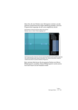 Page 161HALionDie Import-Seite 12 – 161
Wenn Sie z. B. eine Partition einer CD kopieren möchten und alle 
Optionen entsprechend der obigen Abbildung einstellen, wird eine 
Programmliste angezeigt, die der unten aufgeführten ähnelt:
Beim nächsten Mal können Sie die gesamte Partition als HALion-
Effektprogramm auswählen. Dieses Effektprogramm wurde automa-
tisch beim Import auf die Festplatte erstellt.
Der Programmordner. Darunter wird der importierte Partitionsordner geöffnet angezeigt. 
Die Volume-Einträge haben...