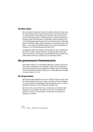 Page 42HALion4 – 42 HALion – Übersicht über das Programm
Die Macro-Seite
Der wichtigste Unterschied zwischen der Macro-Seite und allen ande-
ren Seiten besteht darin, dass die Parameter auf der Macro-Seite im-
mer alle Samples in einem Programm betreffen. Daher stehen Ihnen 
hier keine Fensterbereiche mit Einstellungen für einzelne Samples zur 
Verfügung. Bei den Parametern auf der Macro-Seite handelt es sich 
nicht um eigenständige Parameter. So sind die Parameter im Filter-Be-
reich auf der Macro-Seite genau...