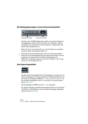 Page 48HALion4 – 48 HALion – Übersicht über das Programm
Die Wiedergabeanzeigen und das Channel-Auswahlfeld
Auf jedem der 16 MIDI-Kanäle kann jeweils ein einzelnes Programm 
wiedergegeben werden. Wenn Sie einen der 16 Kanäle in HALion 
auswählen, wird automatisch auf das Programm umgeschaltet, das 
diesem Kanal zugewiesen ist. 
Wenn Sie einen neuen Kanal bzw. ein neues Programm auswählen 
möchten, gehen Sie folgendermaßen vor:
• Verwenden Sie die Auf-/Abwärtspfeile neben dem Channel-Auswahlfeld.
• Klicken Sie...