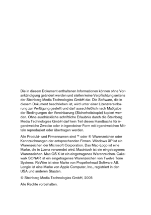 Page 2Die in diesem Dokument enthaltenen Informationen können ohne Vor-
ankündigung geändert werden und stellen keine Verpflichtung seitens 
der Steinberg Media Technologies GmbH dar. Die Software, die in 
diesem Dokument beschrieben ist, wird unter einer Lizenzvereinba-
rung zur Verfügung gestellt und darf ausschließlich nach Maßgabe 
der Bedingungen der Vereinbarung (Sicherheitskopie) kopiert wer-
den. Ohne ausdrückliche schriftliche Erlaubnis durch die Steinberg 
Media Technologies GmbH darf kein Teil...