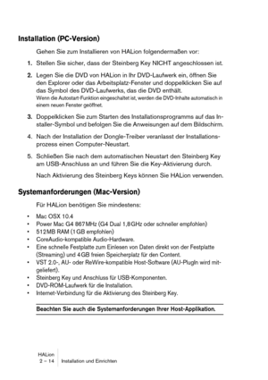 Page 14HALion
2 – 14 Installation und Einrichten
Installation (PC-Version)
Gehen Sie zum Installieren von HALion folgendermaßen vor:
1.Stellen Sie sicher, dass der Steinberg Key NICHT angeschlossen ist.
2.Legen Sie die DVD von HALion in Ihr DVD-Laufwerk ein, öffnen Sie 
den Explorer oder das Arbeitsplatz-Fenster und doppelklicken Sie auf 
das Symbol des DVD-Laufwerks, das die DVD enthält.
Wenn die Autostart-Funktion eingeschaltet ist, werden die DVD-Inhalte automatisch in 
einem neuen Fenster geöffnet....