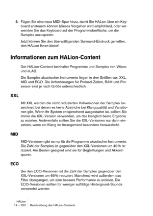 Page 252HALion
14 – 252 Beschreibung des HALion-Contents
5.Fügen Sie eine neue MIDI-Spur hinzu, damit Sie HALion über ein Key-
board ansteuern können (dieses Vorgehen wird empfohlen), oder ver-
wenden Sie das Keyboard auf der Programmoberfläche, um die 
Samples anzuspielen.
Jetzt können Sie den überwältigenden Surround-Eindruck genießen, 
den HALion Ihnen bietet!
Informationen zum HALion-Content
Der HALion-Content beinhaltet Programme und Samples von Wizoo 
und eLAB.
Die Samples akustischer Instrumente liegen in...