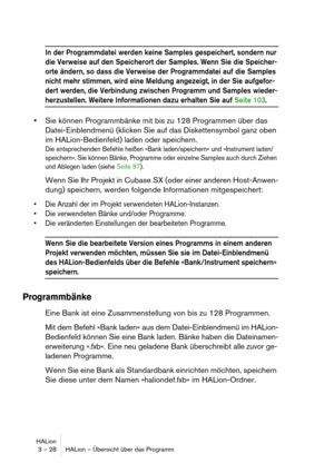 Page 28HALion
3 – 28 HALion – Übersicht über das Programm
In der Programmdatei werden keine Samples gespeichert, sondern nur 
die Verweise auf den Speicherort der Samples. Wenn Sie die Speicher-
orte ändern, so dass die Verweise der Programmdatei auf die Samples 
nicht mehr stimmen, wird eine Meldung angezeigt, in der Sie aufgefor-
dert werden, die Verbindung zwischen Programm und Samples wieder-
herzustellen. Weitere Informationen dazu erhalten Sie auf Seite 103.
Sie können Programmbänke mit bis zu 128...