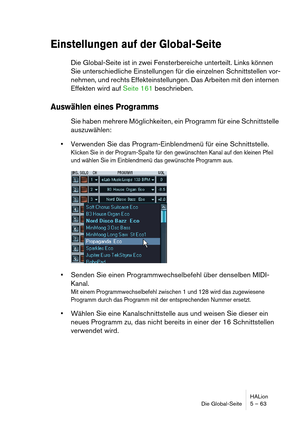 Page 63HALion
Die Global-Seite 5 – 63
Einstellungen auf der Global-Seite
Die Global-Seite ist in zwei Fensterbereiche unterteilt. Links können 
Sie unterschiedliche Einstellungen für die einzelnen Schnittstellen vor-
nehmen, und rechts Effekteinstellungen. Das Arbeiten mit den internen 
Effekten wird auf Seite 161 beschrieben.
Auswählen eines Programms
Sie haben mehrere Möglichkeiten, ein Programm für eine Schnittstelle 
auszuwählen:
Verwenden Sie das Program-Einblendmenü für eine Schnittstelle.
Klicken Sie in...