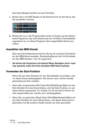 Page 64HALion
5 – 64 Die Global-Seite
Das letzte Beispiel besteht aus zwei Schritten:
1.Klicken Sie in der INS-Spalte auf die Kanalnummer für den Kanal, den 
Sie auswählen möchten.
2.Klicken Sie nun in der Programmliste rechts im Fenster auf den Namen 
eines Programms, das nicht bereits einer der 16 HALion-Schnittstellen 
zugewiesen ist, um dieses Programm dem ausgewählten Kanal zuzu-
ordnen.
Auswählen des MIDI-Kanals
Über das CH-Einblendmenü können Sie für die einzelnen Schnittstel-
len den MIDI-Kanal...