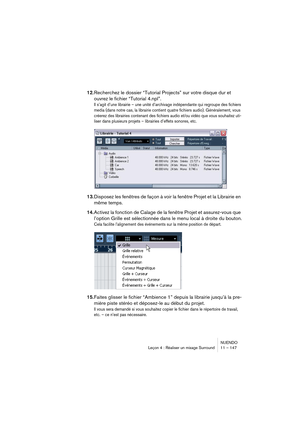Page 147NUENDO
Leçon 4 : Réaliser un mixage Surround 11 – 147
12.Recherchez le dossier “Tutorial Projects” sur votre disque dur et 
ouvrez le fichier “Tutorial 4.npl”.
Il s’agit d’une librairie – une unité d’archivage indépendante qui regroupe des fichiers 
media (dans notre cas, la librairie contient quatre fichiers audio). Généralement, vous 
créerez des librairies contenant des fichiers audio et/ou vidéo que vous souhaitez uti-
liser dans plusieurs projets – librairies d’effets sonores, etc.
13.Disposez les...