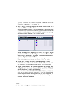Page 202NUENDO15 – 202 Leçon 8 : Arrangement avec la fonction Ordre de Lecture
Ajoutons maintenant des conteneurs à la liste d’Ordre de Lecture. Ici 
la première étape jouera le conteneur “A”:
2.Dans la section “Conteneurs d’Ordre de Lecture”, double-cliquez sur le 
conteneur “A” dans la colonne Nom.
Le conteneur est ajouté en haut de la liste d’Ordre de Lecture à gauche. Vous pouvez 
aussi faire glisser les conteneurs depuis la fenêtre des conteneurs dans la liste d’Ordre 
de Lecture ou double-cliquer sur les...