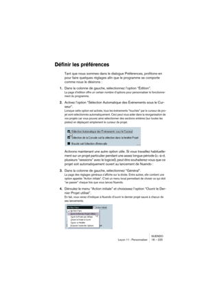 Page 225NUENDO
Leçon 11 : Personnaliser 18 – 225
Définir les préférences
Tant que nous sommes dans le dialogue Préférences, profitons-en 
pour faire quelques réglages afin que le programme se comporte 
comme nous le désirons :
1.Dans la colonne de gauche, sélectionnez l’option “Édition”.
La page d’édition offre un certain nombre d’options pour personnaliser le fonctionne-
ment du programme.
2.Activez l’option “Sélection Automatique des Événements sous le Cur-
seur”.
Lorsque cette option est activée, tous les...