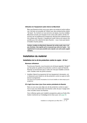 Page 31NUENDO
Installation et configuration pour Mac OS X 3 – 31
Utilisation de l’équipement audio interne du Macintosh
Bien que Nuendo ait été conçu pour gérer une entrée et sortie multica-
nal, il est bien sûr possible de l’utiliser avec des entrées/sorties stéréo 
“de base”. Au moment où nous écrivons ces lignes, tous les modèles 
Macintosh actuels sont équipés d’une carte audio stéréo 16 bits. En 
fonction de vos préférences et exigences, elle peut être suffisante pour 
être utilisée avec Nuendo....